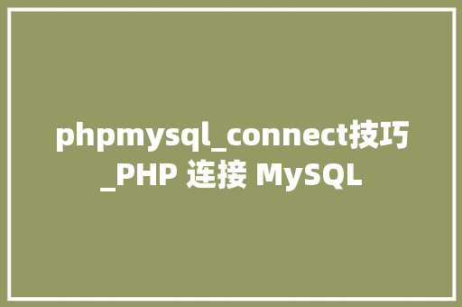 phpmysql_connect技巧_PHP 连接 MySQL