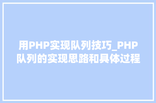 用PHP实现队列技巧_PHP队列的实现思路和具体过程