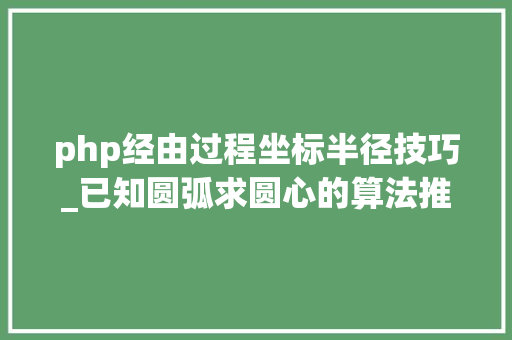 php经由过程坐标半径技巧_已知圆弧求圆心的算法推导以及ocata编程实现