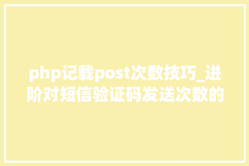 php记载post次数技巧_进阶对短信验证码发送次数的限制你用PHP是若何实现的。