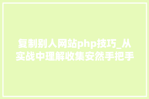 复制别人网站php技巧_从实战中理解收集安然手把手教你若何入侵一个网站