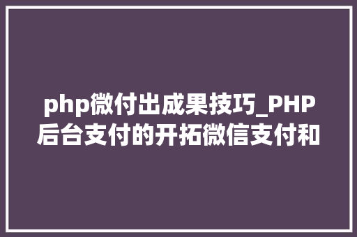 php微付出成果技巧_PHP后台支付的开拓微信支付和支付宝支付