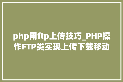 php用ftp上传技巧_PHP操作FTP类实现上传下载移动创建的方法