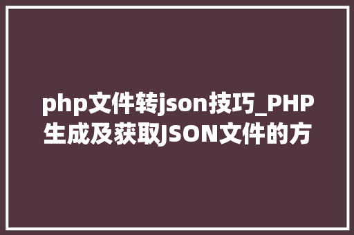 php文件转json技巧_PHP生成及获取JSON文件的方法