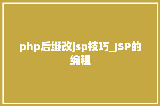 php后缀改jsp技巧_JSP的编程