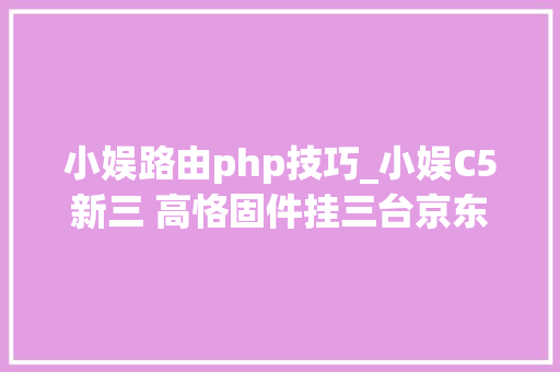 小娱路由php技巧_小娱C5新三 高恪固件挂三台京东云无线宝赚积分