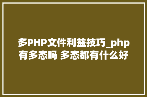 多PHP文件利益技巧_php有多态吗 多态都有什么好处理解许多若干态往往能事半功倍