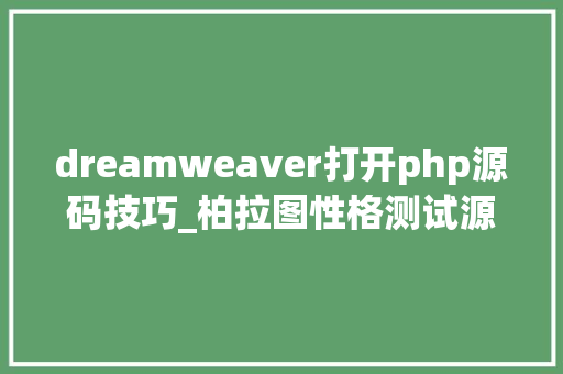 dreamweaver打开php源码技巧_柏拉图性格测试源码若何修改为自己运用