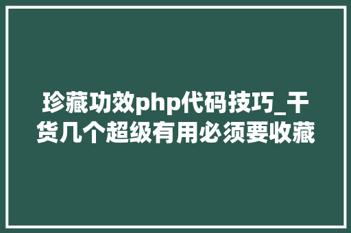 珍藏功效php代码技巧_干货几个超级有用必须要收藏的PHP代码样例