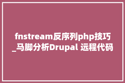 fnstream反序列php技巧_马脚分析Drupal 远程代码实行CVE20176920