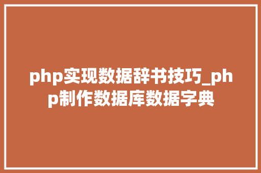 php实现数据辞书技巧_php制作数据库数据字典