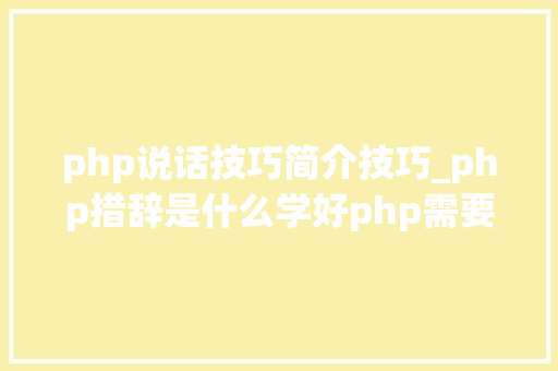 php说话技巧简介技巧_php措辞是什么学好php需要掌握什么