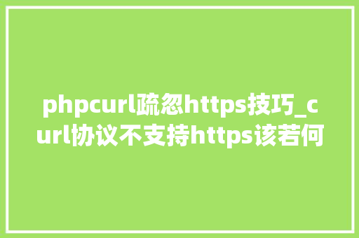 phpcurl疏忽https技巧_curl协议不支持https该若何解决