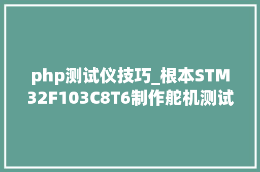 php测试仪技巧_根本STM32F103C8T6制作舵机测试仪具体图文教程