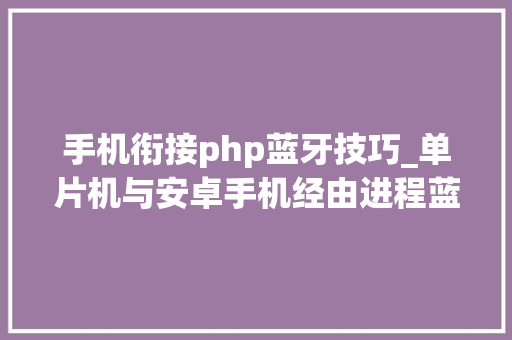 手机衔接php蓝牙技巧_单片机与安卓手机经由进程蓝牙串口模块运用JSON数据格式通信实例
