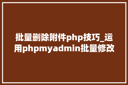 批量删除附件php技巧_运用phpmyadmin批量修改WordPress等博客文章信息
