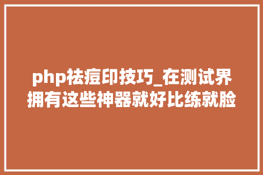 php祛痘印技巧_在测试界拥有这些神器就好比练就脸上永远不会长痘的技能