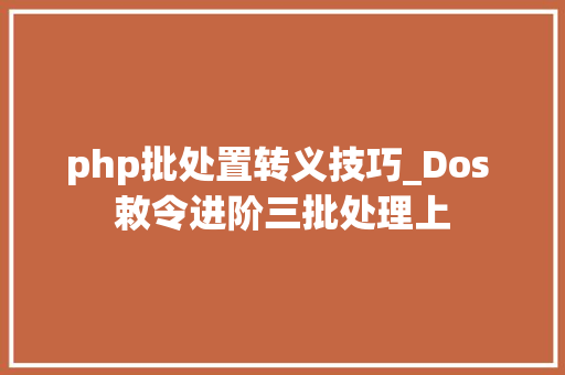 php批处置转义技巧_Dos 敕令进阶三批处理上