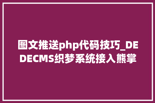 图文推送php代码技巧_DEDECMS织梦系统接入熊掌号推送api完整具体教程