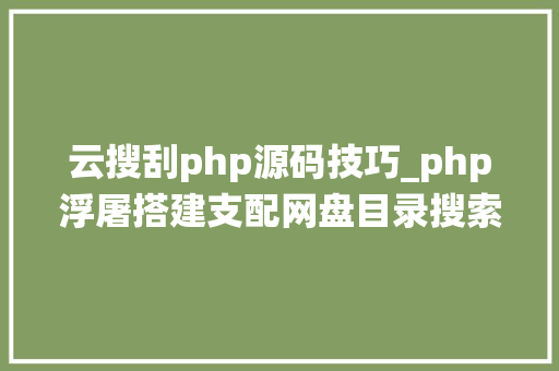 云搜刮php源码技巧_php浮屠搭建支配网盘目录搜索系统thinkphp源码