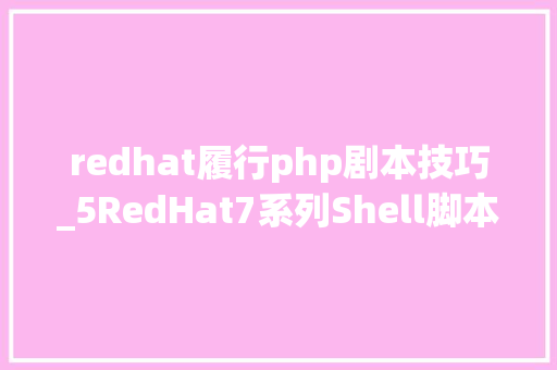 redhat履行php剧本技巧_5RedHat7系列Shell脚本一