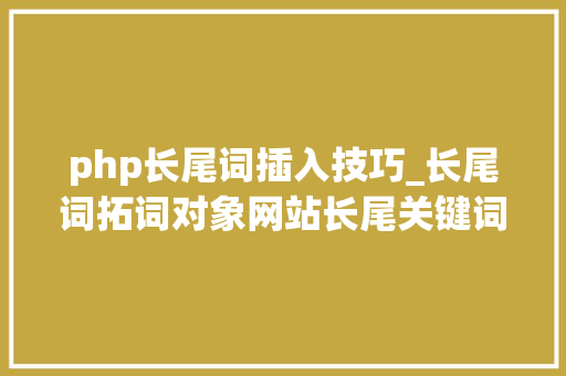 php长尾词插入技巧_长尾词拓词对象网站长尾关键词文章采集对象附下载
