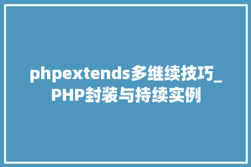 phpextends多继续技巧_PHP封装与持续实例
