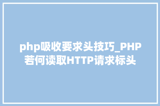 php吸收要求头技巧_PHP若何读取HTTP请求标头