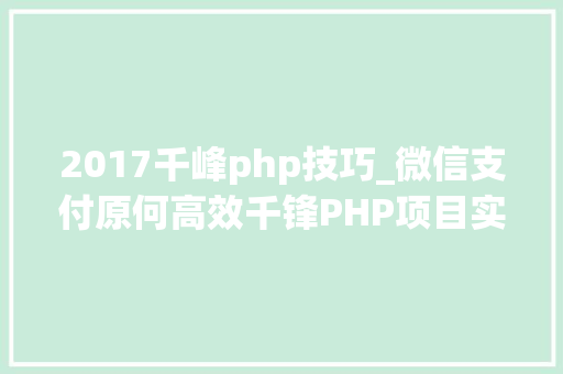 2017千峰php技巧_微信支付原何高效千锋PHP项目实战公开课带你解密