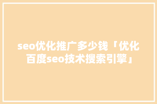 seo优化推广多少钱「优化百度seo技术搜索引擎」
