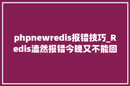 phpnewredis报错技巧_Redis溘然报错今晚又不能回家了