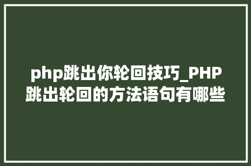 php跳出你轮回技巧_PHP跳出轮回的方法语句有哪些图文视频教程