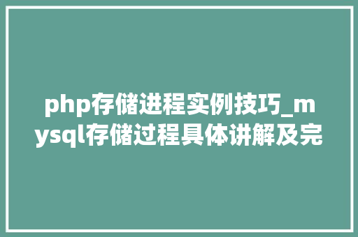 php存储进程实例技巧_mysql存储过程具体讲解及完整实例下载