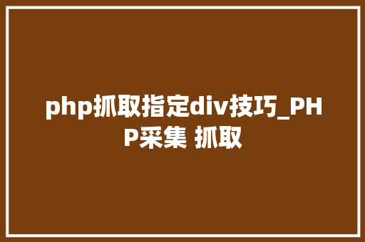php抓取指定div技巧_PHP采集 抓取