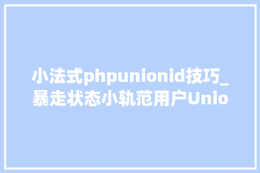 小法式phpunionid技巧_暴走状态小轨范用户UnionID的获取及登录状态掩护给你代码