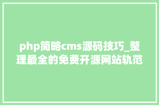 php简略cms源码技巧_整理最全的免费开源网站轨范CMS源码值得收藏备用