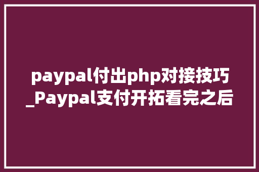 paypal付出php对接技巧_Paypal支付开拓看完之后你也能开拓自己的paypal移动支付