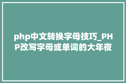php中文转换字母技巧_PHP改写字母或单词的大年夜小写