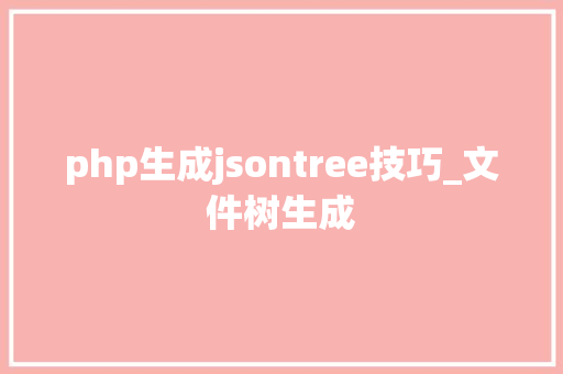 php生成jsontree技巧_文件树生成