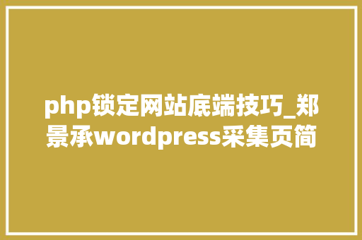 php锁定网站底端技巧_郑景承wordpress采集页简单改造调用代码息争释提升收录量