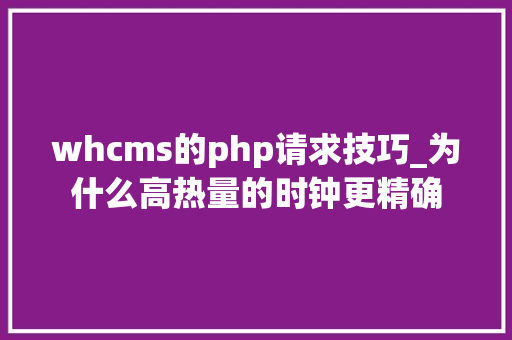 whcms的php请求技巧_为什么高热量的时钟更精确