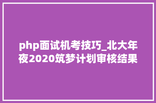 php面试机考技巧_北大年夜2020筑梦计划审核结果公布考试改为机考和收集面试