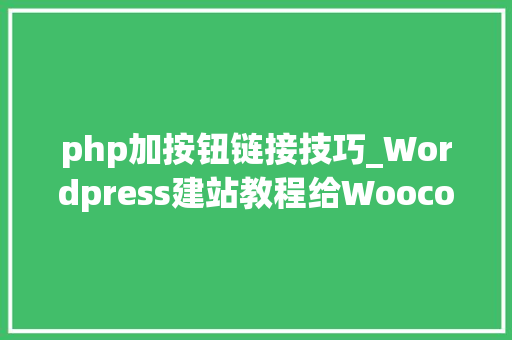 php加按钮链接技巧_Wordpress建站教程给Woocommerce产品页面添加询盘按扭