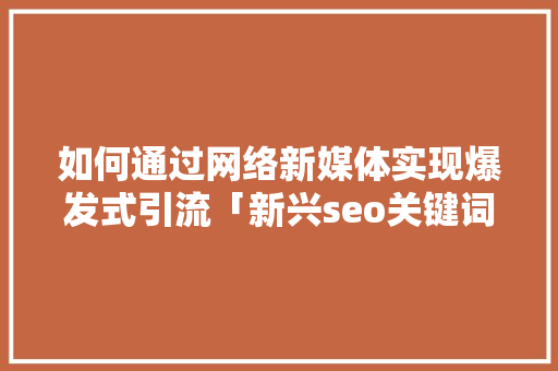 如何通过网络新媒体实现爆发式引流「新兴seo关键词优化方案」