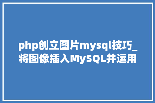 php创立图片mysql技巧_将图像插入MySQL并运用PHP检索图像