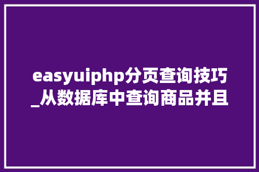 easyuiphp分页查询技巧_从数据库中查询商品并且分页显示查询结果