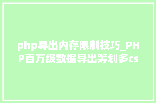 php导出内存限制技巧_PHP百万级数据导出筹划多csv文件压缩实例讲解