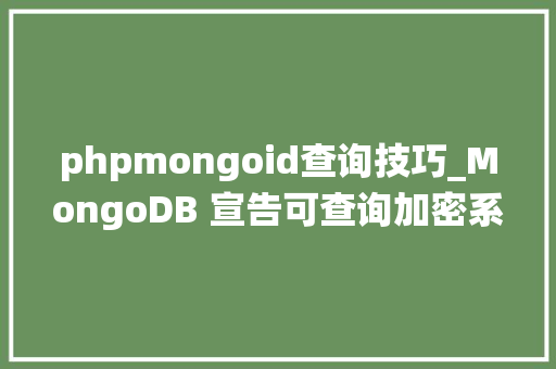phpmongoid查询技巧_MongoDB 宣告可查询加密系统 Queryable Encryption