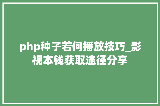 php种子若何播放技巧_影视本钱获取途径分享