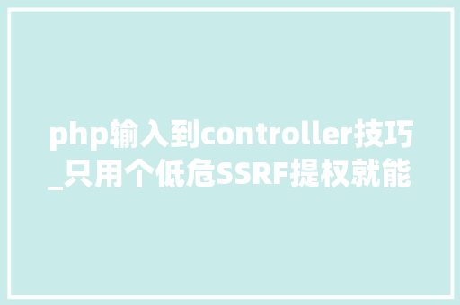 php输入到controller技巧_只用个低危SSRF提权就能进内网